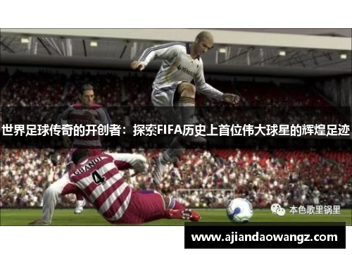 世界足球传奇的开创者：探索FIFA历史上首位伟大球星的辉煌足迹