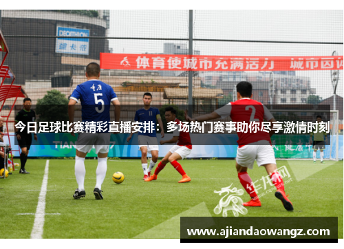 今日足球比赛精彩直播安排：多场热门赛事助你尽享激情时刻