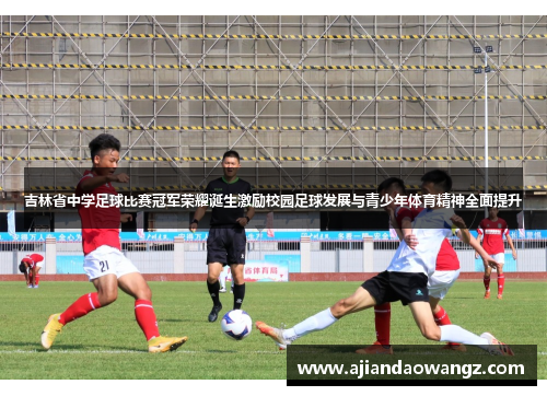 吉林省中学足球比赛冠军荣耀诞生激励校园足球发展与青少年体育精神全面提升