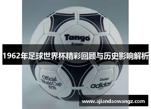 1962年足球世界杯精彩回顾与历史影响解析
